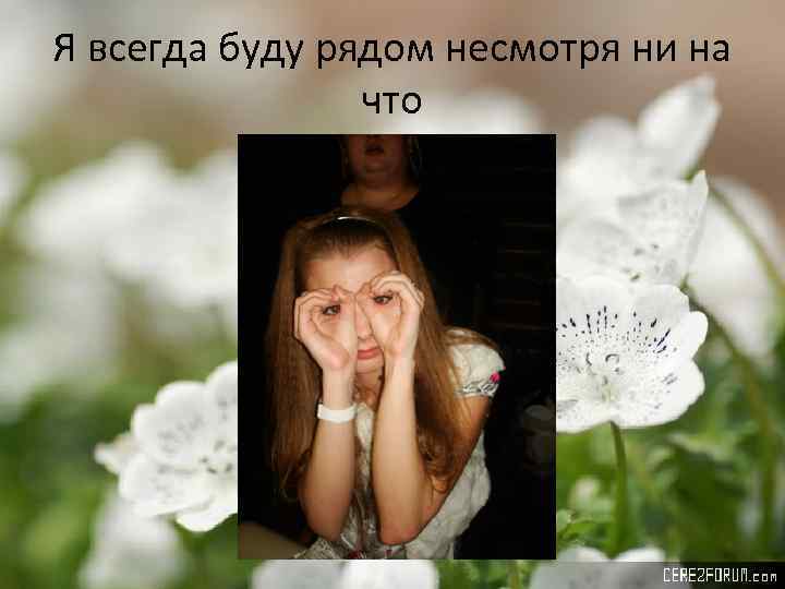 Я всегда буду рядом несмотря ни на что 