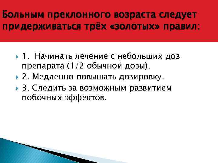 Больным преклонного возраста следует придерживаться трёх «золотых» правил: 1. Начинать лечение с небольших доз