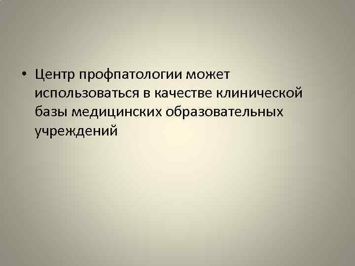  • Центр профпатологии может использоваться в качестве клинической базы медицинских образовательных учреждений 