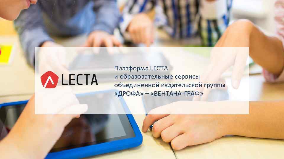 Платформа LECTA и образовательные сервисы объединенной издательской группы «ДРОФА» – «ВЕНТАНА-ГРАФ» 