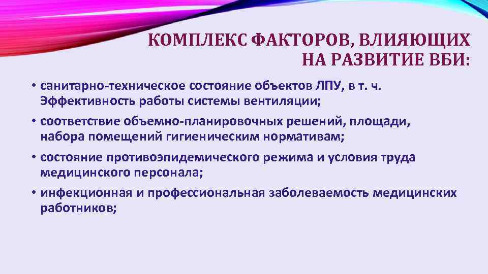 КОМПЛЕКС ФАКТОРОВ, ВЛИЯЮЩИХ НА РАЗВИТИЕ ВБИ: • санитарно-техническое состояние объектов ЛПУ, в т. ч.