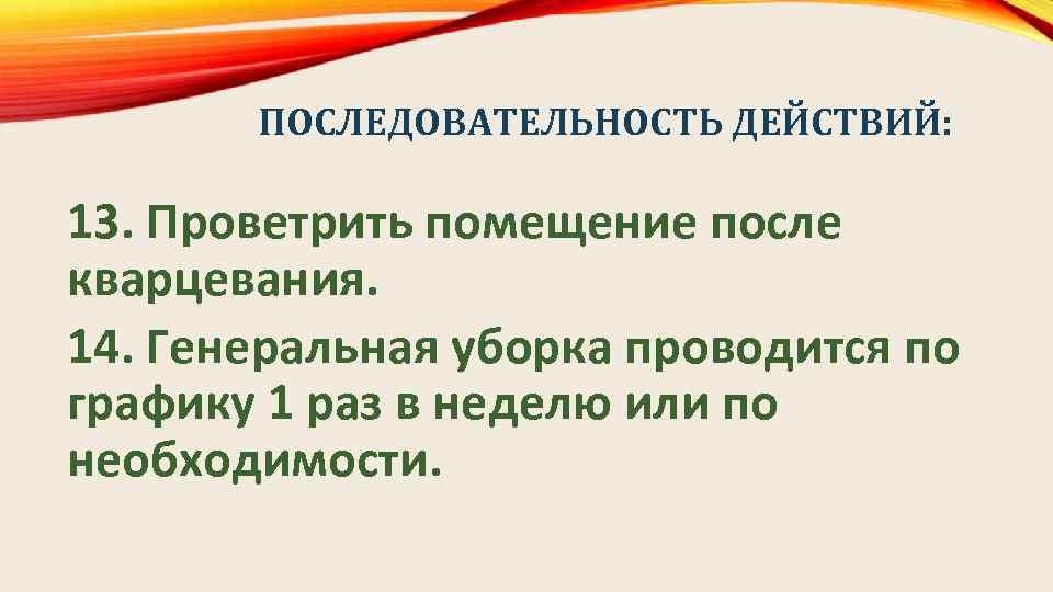 ПОСЛЕДОВАТЕЛЬНОСТЬ ДЕЙСТВИЙ: 13. Проветрить помещение после кварцевания. 14. Генеральная уборка проводится по графику 1