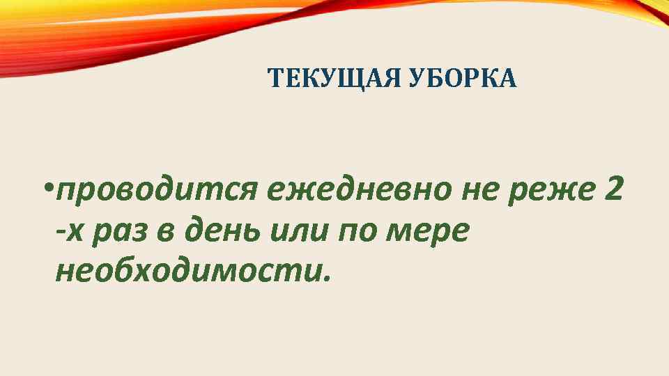 ТЕКУЩАЯ УБОРКА • проводится ежедневно не реже 2 -х раз в день или по