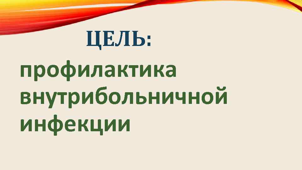 ЦЕЛЬ: профилактика внутрибольничной инфекции 