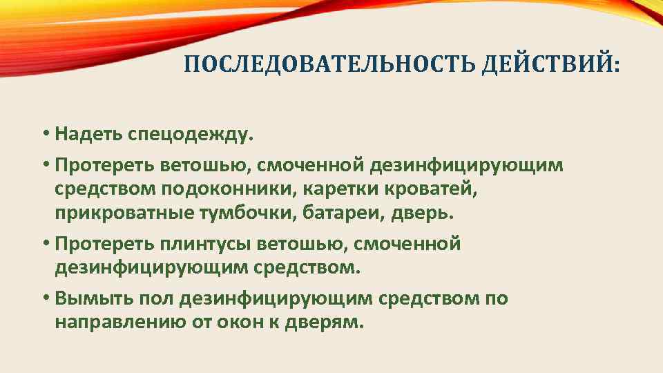 ПОСЛЕДОВАТЕЛЬНОСТЬ ДЕЙСТВИЙ: • Надеть спецодежду. • Протереть ветошью, смоченной дезинфицирующим средством подоконники, каретки кроватей,