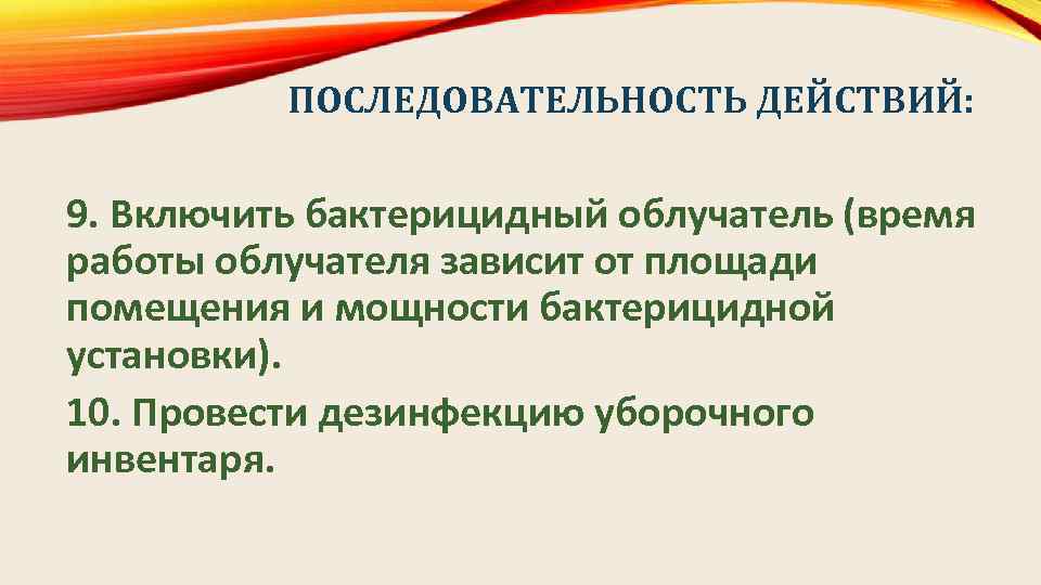 ПОСЛЕДОВАТЕЛЬНОСТЬ ДЕЙСТВИЙ: 9. Включить бактерицидный облучатель (время работы облучателя зависит от площади помещения и