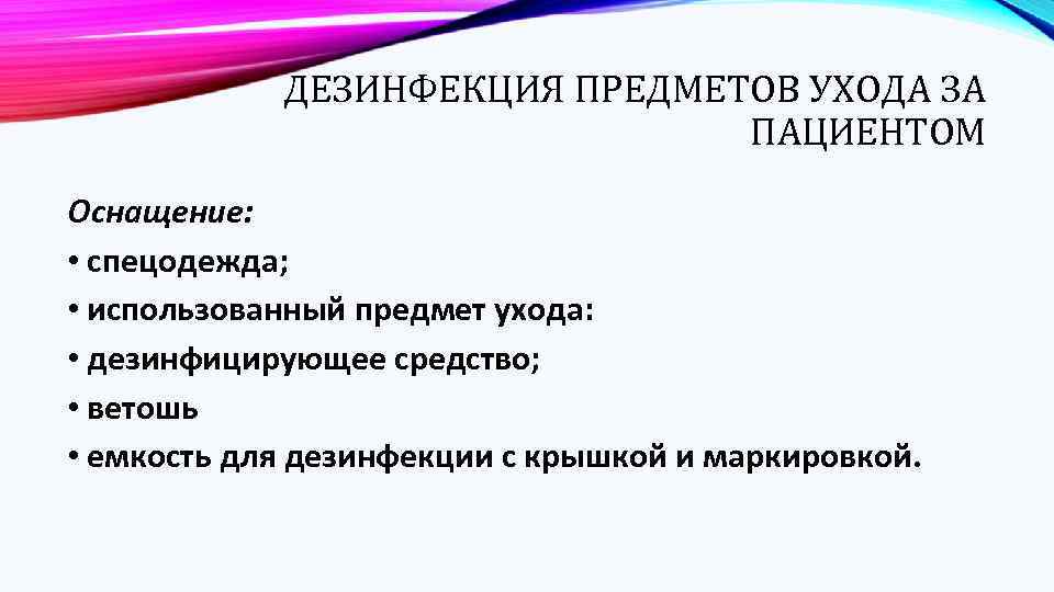 ДЕЗИНФЕКЦИЯ ПРЕДМЕТОВ УХОДА ЗА ПАЦИЕНТОМ Оснащение: • спецодежда; • использованный предмет ухода: • дезинфицирующее