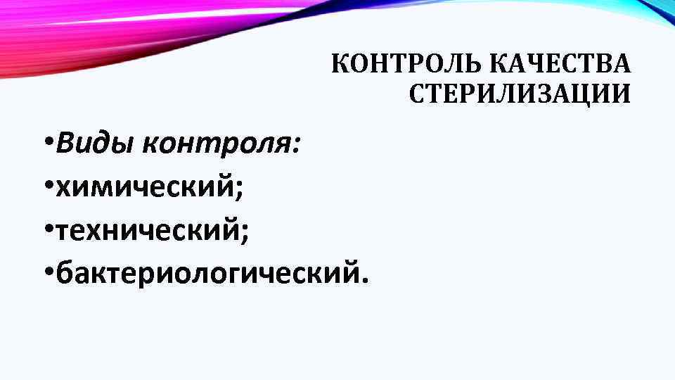 КОНТРОЛЬ КАЧЕСТВА СТЕРИЛИЗАЦИИ • Виды контроля: • химический; • технический; • бактериологический. 