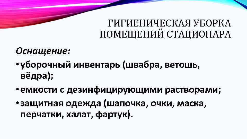 ГИГИЕНИЧЕСКАЯ УБОРКА ПОМЕЩЕНИЙ СТАЦИОНАРА Оснащение: • уборочный инвентарь (швабра, ветошь, вёдра); • емкости с