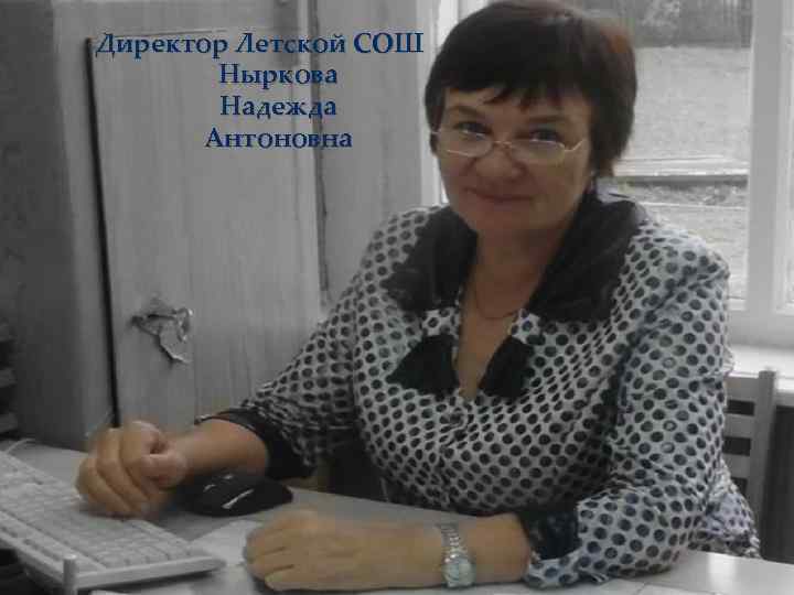  Директор Летской СОШ Директор школы – Ныркова Надежда Антоновна 