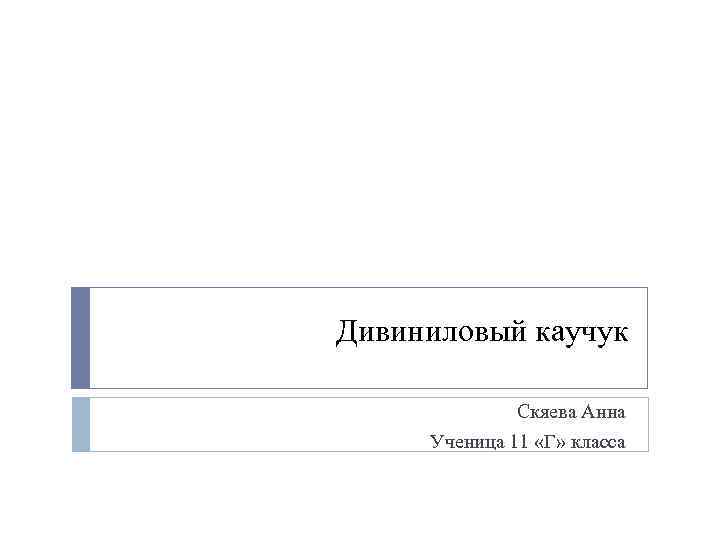 Дивиниловый каучук Скяева Анна Ученица 11 «Г» класса 