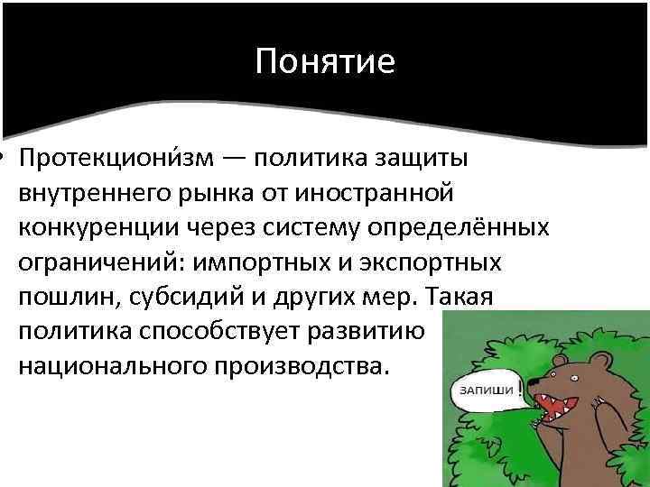 Понятие • Протекциони зм — политика защиты внутреннего рынка от иностранной конкуренции через систему