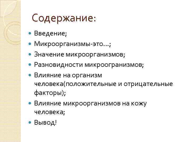 Содержание: Введение; Микроорганизмы-это…; Значение микроорганизмов; Разновидности микроогранизмов; Влияние на организм человека(положительные и отрицательные факторы);