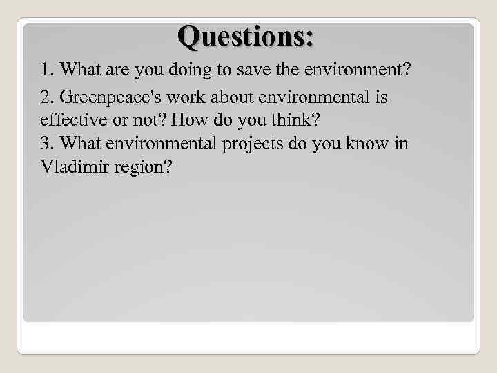 Questions: 1. What are you doing to save the environment? 2. Greenpeace's work about