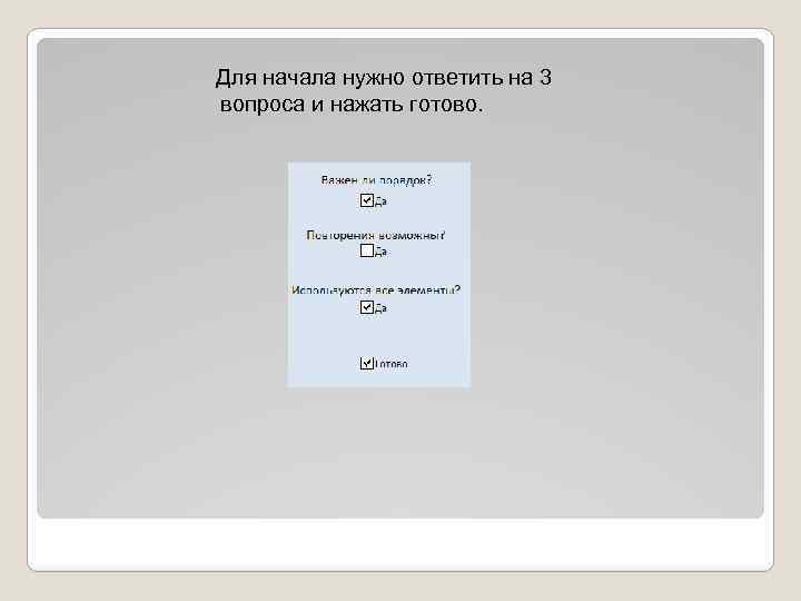 Для начала нужно ответить на 3 вопроса и нажать готово. 