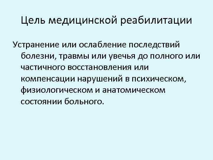 Цель медицинской реабилитации Устранение или ослабление последствий болезни, травмы или увечья до полного или