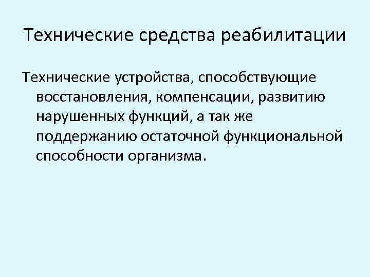 Технические средства реабилитации Технические устройства, способствующие восстановления, компенсации, развитию нарушенных функций, а так же