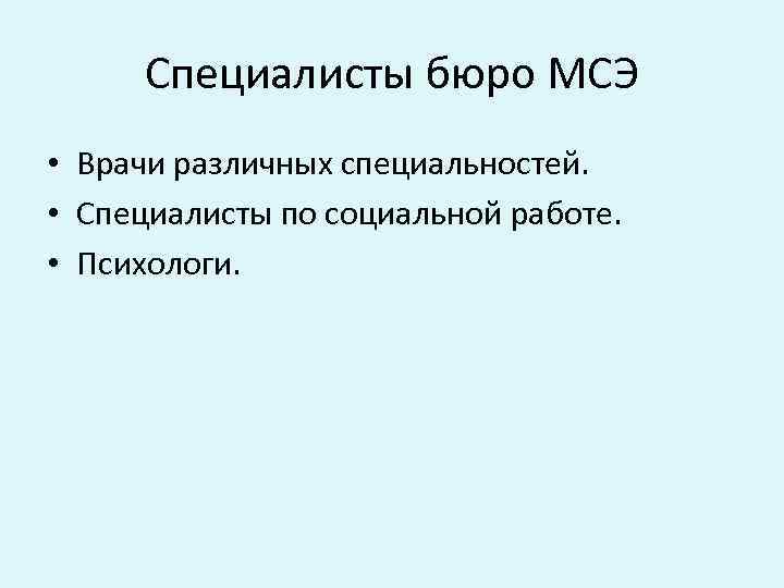 Специалисты бюро МСЭ • Врачи различных специальностей. • Специалисты по социальной работе. • Психологи.