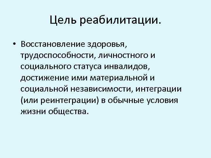 Цель реабилитации. • Восстановление здоровья, трудоспособности, личностного и социального статуса инвалидов, достижение ими материальной