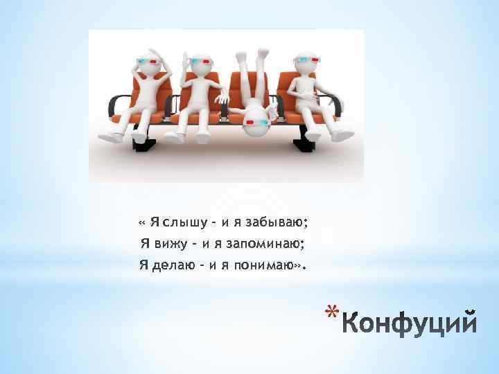  « Я слышу - и я забываю; Я вижу – и я запоминаю;