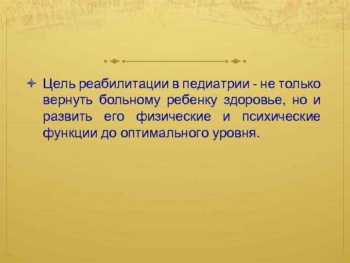  Цель реабилитации в педиатрии - не только вернуть больному ребенку здоровье, но и