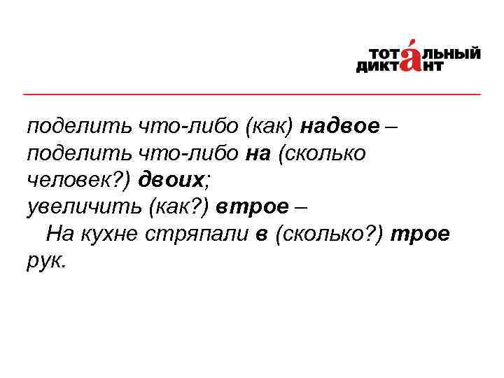 поделить что-либо (как) надвое – поделить что-либо на (сколько человек? ) двоих; увеличить (как?