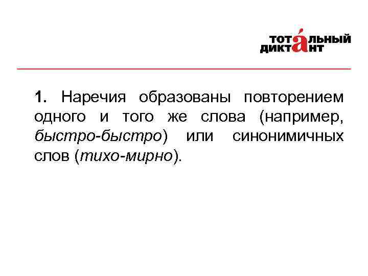 1. Наречия образованы повторением одного и того же слова (например, быстро-быстро) или синонимичных слов