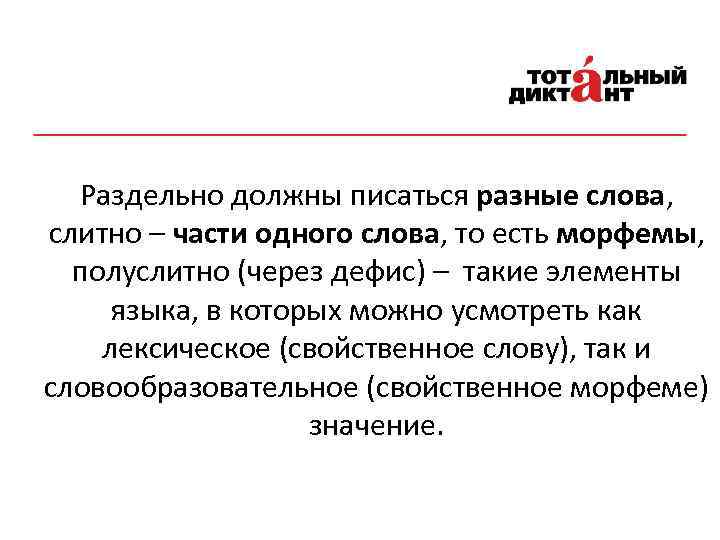 Раздельно должны писаться разные слова, слитно – части одного слова, то есть морфемы, полуслитно