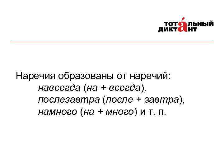 Наречия образованы от наречий: навсегда (на + всегда), послезавтра (после + завтра), намного (на