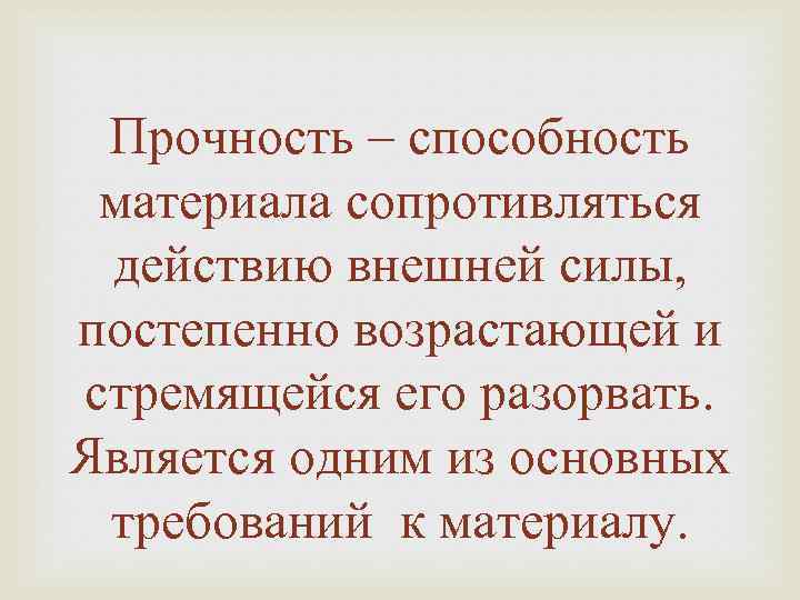 Прочность – способность материала сопротивляться действию внешней силы, постепенно возрастающей и стремящейся его разорвать.