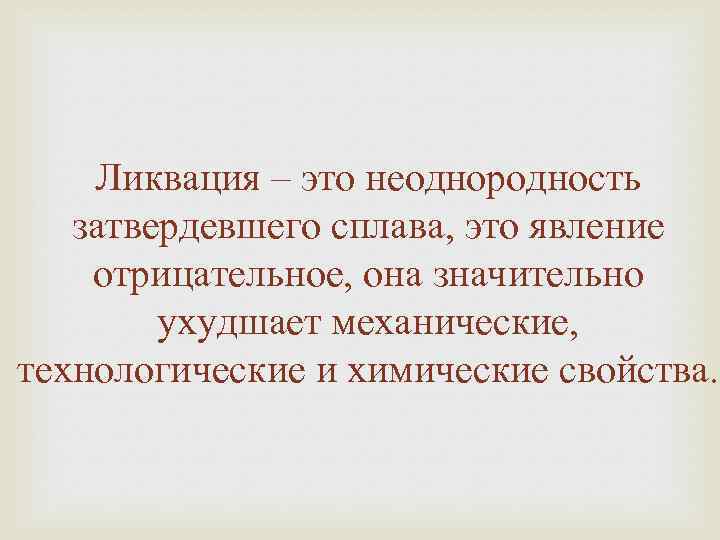 Ликвация – это неоднородность затвердевшего сплава, это явление отрицательное, она значительно ухудшает механические, технологические