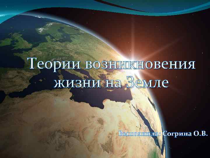 Теории возникновения жизни на Земле Выполнила: Согрина О. В. 