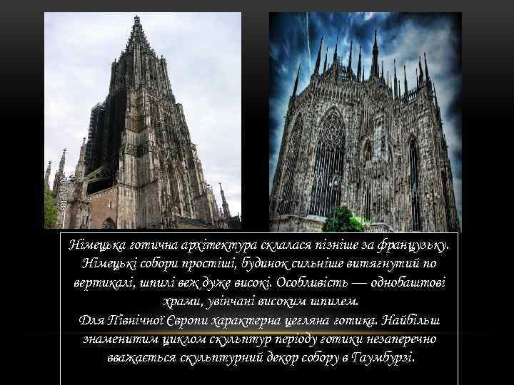 Німецька готична архітектура склалася пізніше за французьку. Німецькі собори простіші, будинок сильніше витягнутий по