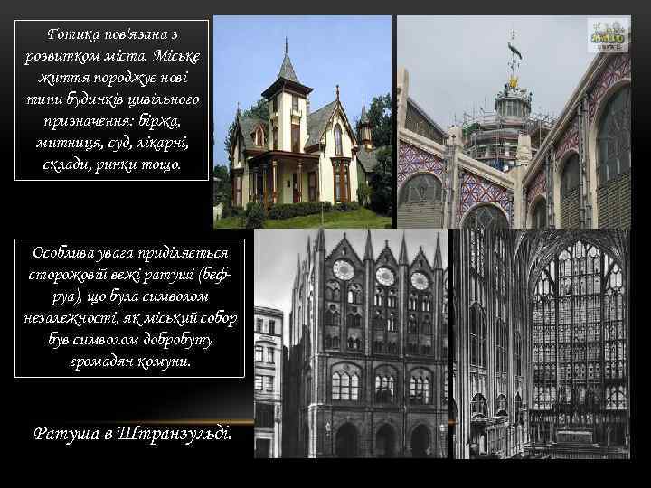 Готика пов'язана з розвитком міста. Міське життя породжує нові типи будинків цивільного призначення: біржа,
