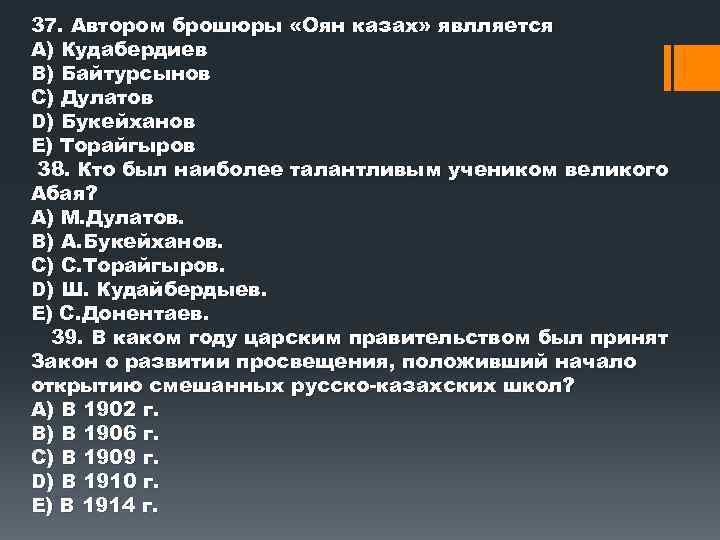 37. Автором брошюры «Оян казах» явлляется А) Кудабердиев В) Байтурсынов С) Дулатов D) Букейханов