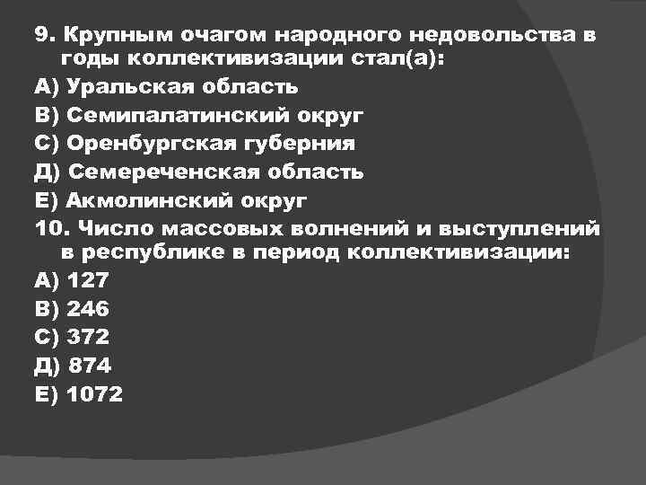 9. Крупным очагом народного недовольства в годы коллективизации стал(а): А) Уральская область В) Семипалатинский