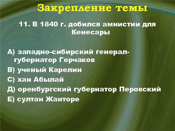 Закрепление темы 11. В 1840 г. добился амнистии для Кенесары А) западно-сибирский генералгубернатор Горчаков