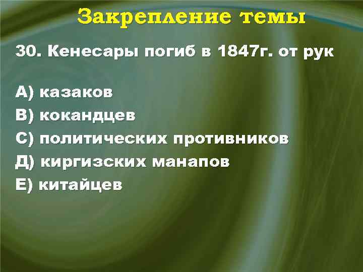 Закрепление темы 30. Кенесары погиб в 1847 г. от рук А) казаков В) кокандцев
