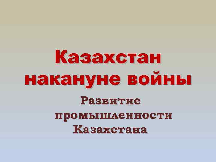 Казахстан накануне войны Развитие промышленности Казахстана 