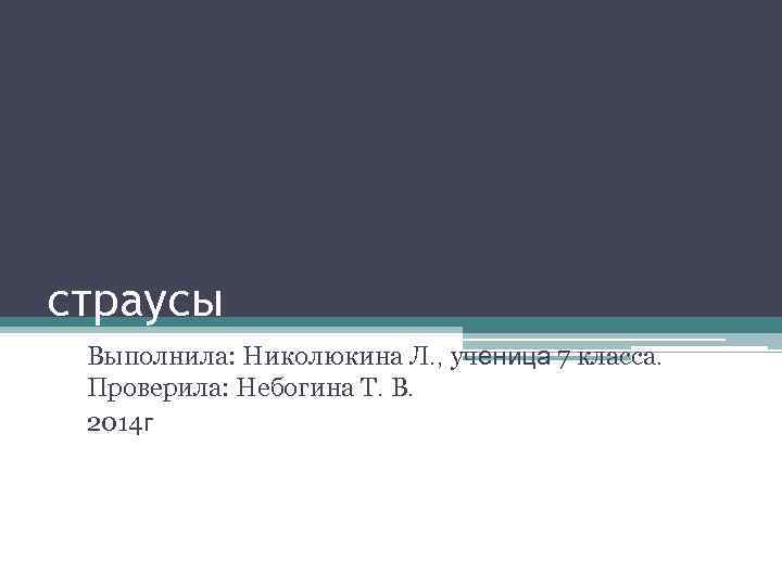 страусы Выполнила: Николюкина Л. , ученица 7 класса. Проверила: Небогина Т. В. 2014 г