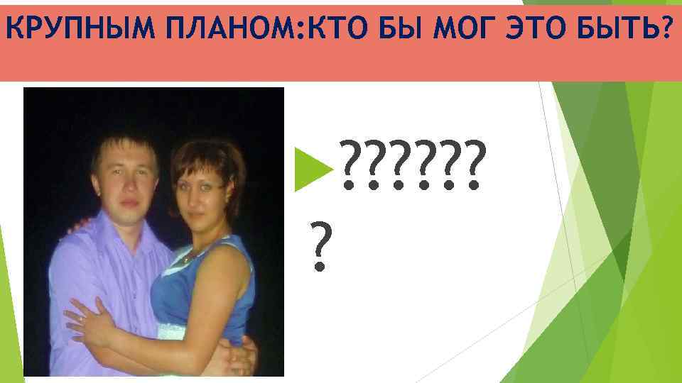 КРУПНЫМ ПЛАНОМ: КТО БЫ МОГ ЭТО БЫТЬ? ? ? ? ? 