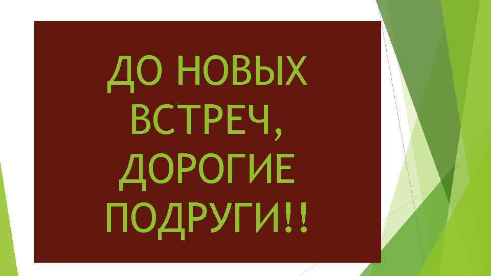 ДО НОВЫХ ВСТРЕЧ, ДОРОГИЕ ПОДРУГИ!! 