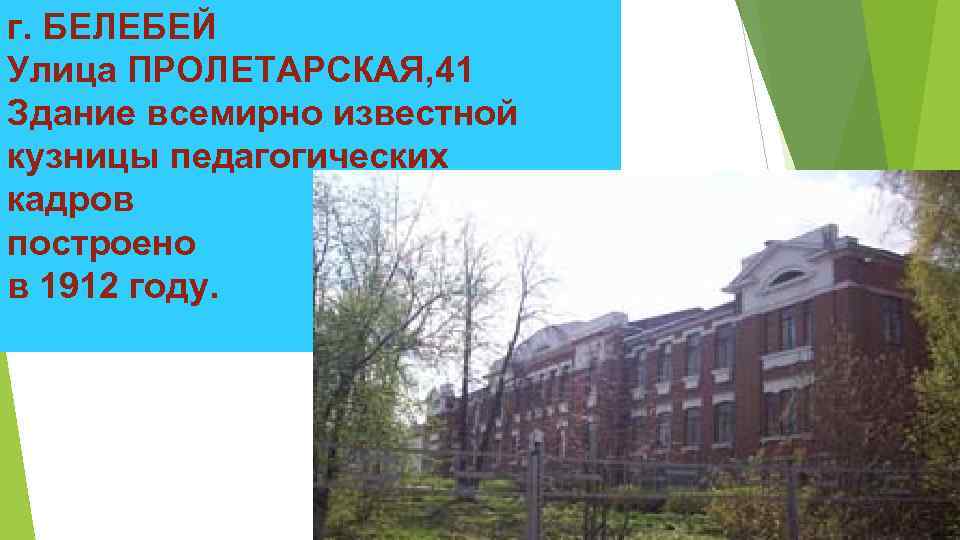 г. БЕЛЕБЕЙ Улица ПРОЛЕТАРСКАЯ, 41 Здание всемирно известной кузницы педагогических кадров построено в 1912