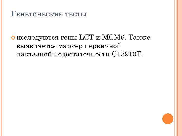ГЕНЕТИЧЕСКИЕ ТЕСТЫ исследуются гены LCT и MCM 6. Также выявляется маркер первичной лактазной недостаточности