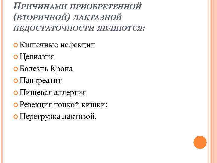 ПРИЧИНАМИ ПРИОБРЕТЕННОЙ (ВТОРИЧНОЙ) ЛАКТАЗНОЙ НЕДОСТАТОЧНОСТИ ЯВЛЯЮТСЯ: Кишечные нефекции Целиакия Болезнь Крона Панкреатит Пищевая аллергия