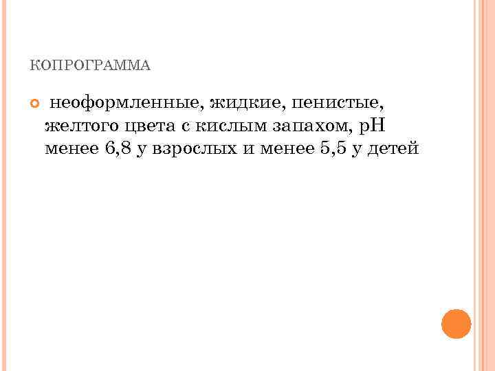КОПРОГРАММА неоформленные, жидкие, пенистые, желтого цвета с кислым запахом, p. H менее 6, 8