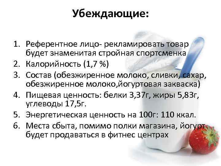 Убеждающие: 1. Референтное лицо- рекламировать товар будет знаменитая стройная спортсменка 2. Калорийность (1, 7