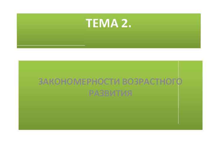 ТЕМА 2. ЗАКОНОМЕРНОСТИ ВОЗРАСТНОГО РАЗВИТИЯ 