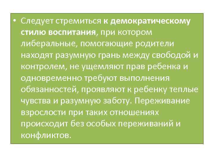  • Следует стремиться к демократическому стилю воспитания, при котором либеральные, помогающие родители находят