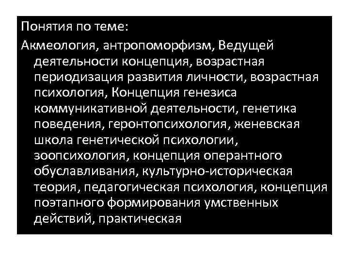 Понятия по теме: Акмеология, антропоморфизм, Ведущей деятельности концепция, возрастная периодизация развития личности, возрастная психология,